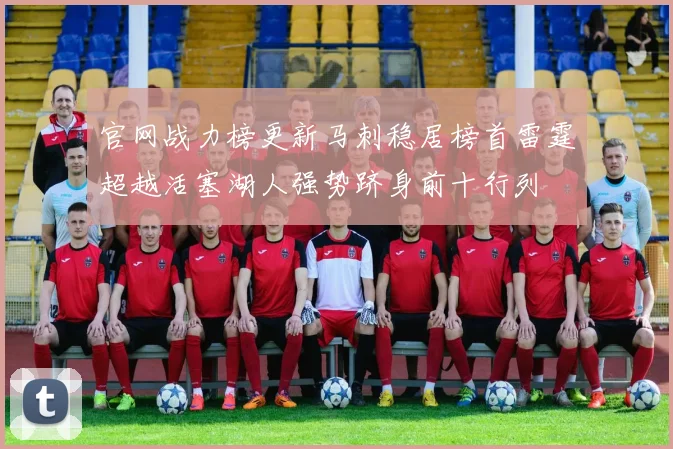 官网战力榜更新马刺稳居榜首雷霆超越活塞湖人强势跻身前十行列