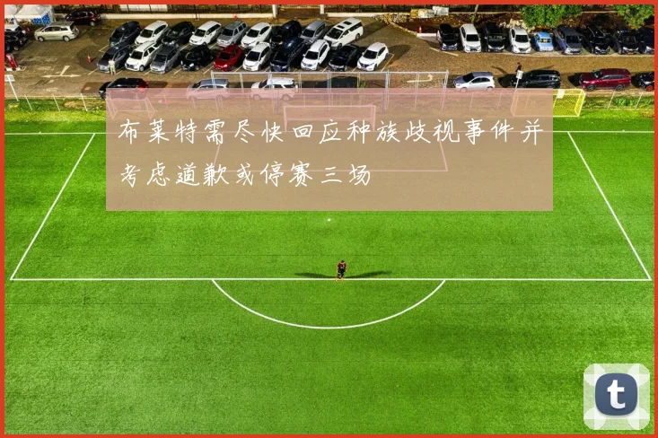 布莱特需尽快回应种族歧视事件并考虑道歉或停赛三场