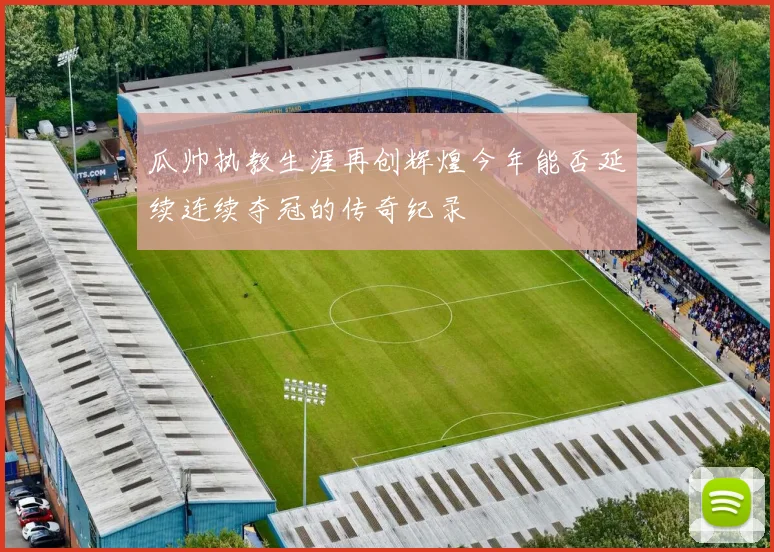 瓜帅执教生涯再创辉煌今年能否延续连续夺冠的传奇纪录