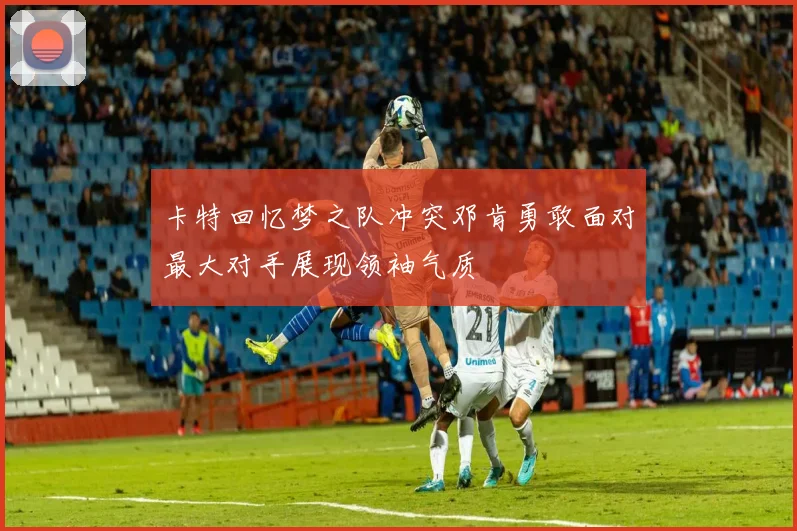 卡特回忆梦之队冲突邓肯勇敢面对最大对手展现领袖气质