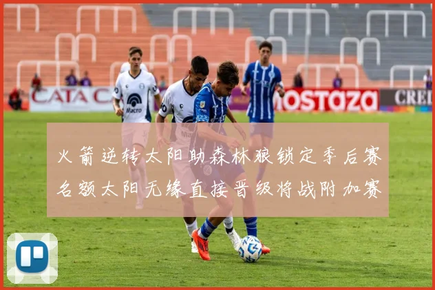 火箭逆转太阳助森林狼锁定季后赛名额太阳无缘直接晋级将战附加赛