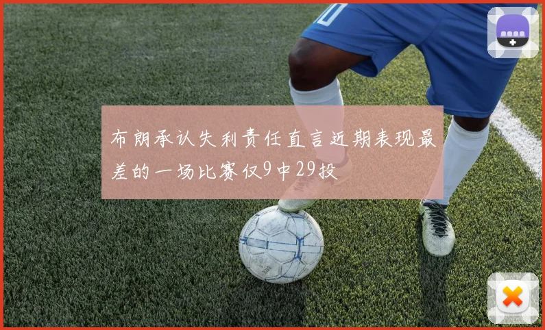 布朗承认失利责任直言近期表现最差的一场比赛仅9中29投