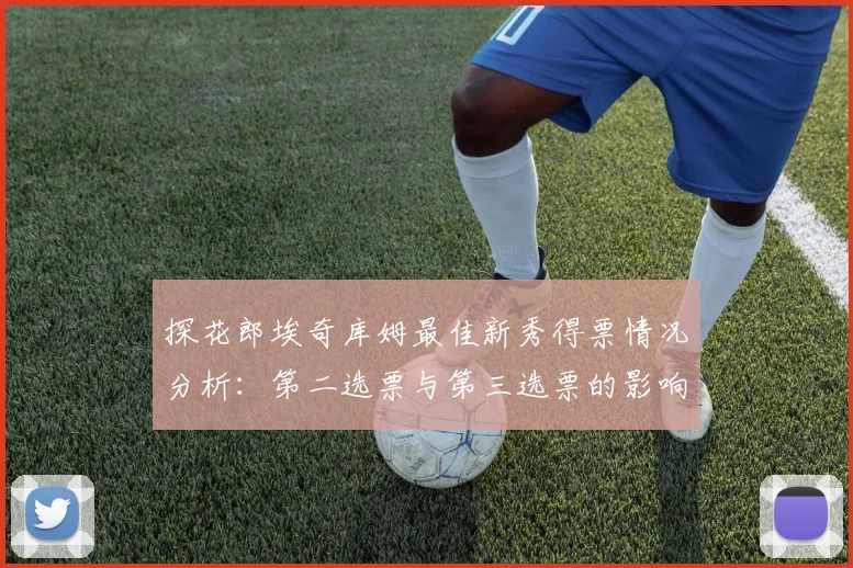 探花郎埃奇库姆最佳新秀得票情况分析：第二选票与第三选票的影响力探讨