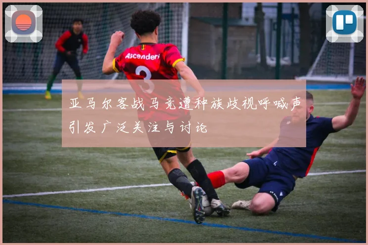 亚马尔客战马竞遭种族歧视呼喊声引发广泛关注与讨论