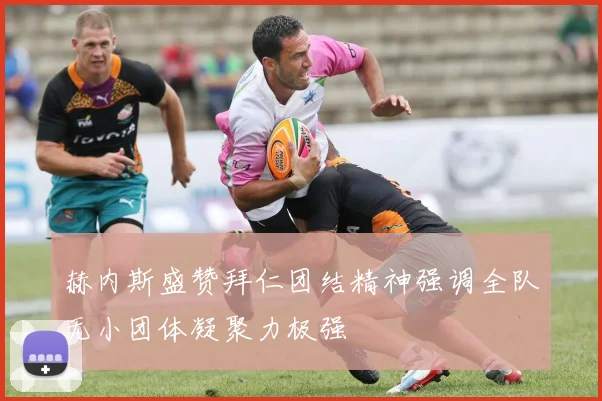 赫内斯盛赞拜仁团结精神强调全队无小团体凝聚力极强