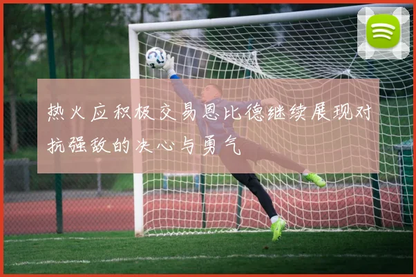 热火应积极交易恩比德继续展现对抗强敌的决心与勇气