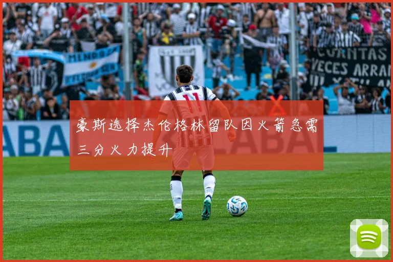 豪斯选择杰伦格林留队因火箭急需三分火力提升